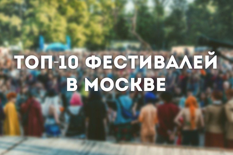 Лето в Москве: 10 городских фестивалей, которые нельзя пропу...